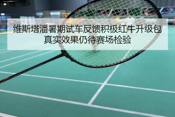 维斯塔潘暑期试车反馈积极红牛升级包真实效果仍待赛场检验