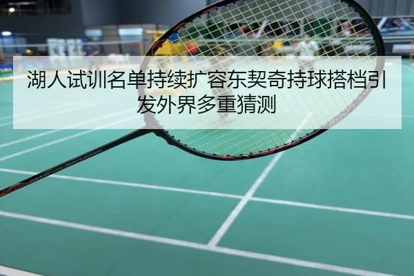 湖人试训名单持续扩容东契奇持球搭档引发外界多重猜测