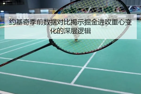 约基奇季前数据对比揭示掘金进攻重心变化的深层逻辑