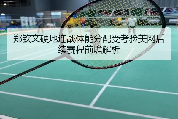 郑钦文硬地连战体能分配受考验美网后续赛程前瞻解析